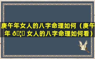 庚午年女人的八字命理如何（庚午年 🦉 女人的八字命理如何看）